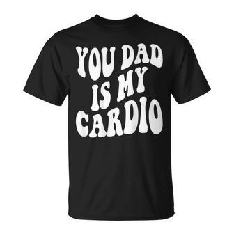 Your Dad Is My Cardio On Back T-Shirt - Monsterry AU