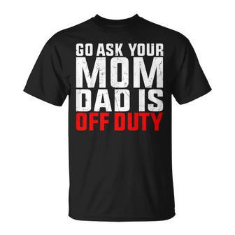 Dad Is Off Duty Go Ask Your Mom Father's Day T-Shirt - Seseable