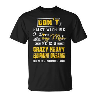 Don' Flirt With Me I Love My Man He Is A Heavy Equipment Operator He Will Murder You T-Shirt | Mazezy