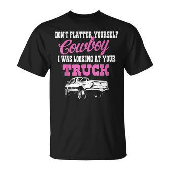 Don't Flatter Yourself Cowboy I Was Looking At Your Truck T-Shirt - Monsterry DE