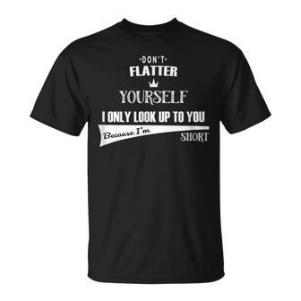Don't Flatter Yourself I Look Up To You As I'm Short T-Shirt - Monsterry