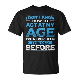 I Don't Know How To Act At My Age Happy Birthday T-Shirt - Thegiftio UK
