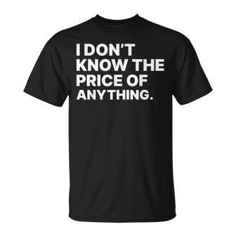 I Don't Know The Price Of Anything Quote Humor T-Shirt | Seseable UK