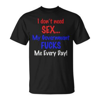 I Don't Need Sex My Government Fucks Me Everyday T-Shirt - Monsterry