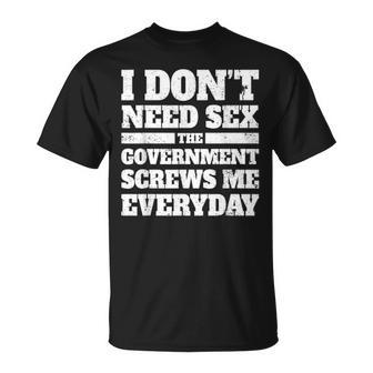 I Don't Need Sex The Government Screws Me Every Day Politics T-Shirt - Monsterry CA