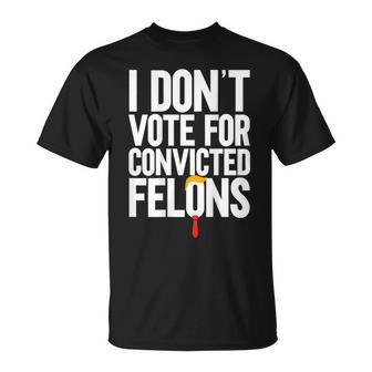 I Don't Vote For Convicted Felons Anti-Trump On Back T-Shirt - Monsterry AU