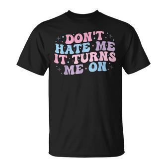Don´T Hate Me It Turns Me On T-Shirt - Monsterry