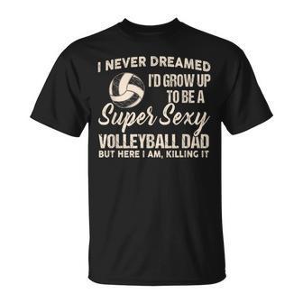 I Never Dreamed I'd Grow Up To Be A Sexy Volleyball Dad T-Shirt - Thegiftio UK