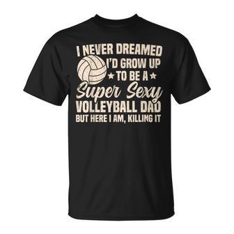 I Never Dreamed I'd Grow Up To Be A Sexy Volleyball Dad T-Shirt - Monsterry CA