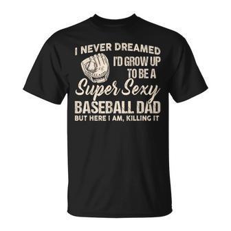I Never Dreamed I'd Grow Up To Be A Super Sexy Baseball Dad T-Shirt - Monsterry AU