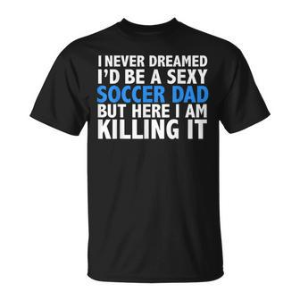 I Never Dreamed I'd Be A Sexy Soccer Dad Father's Day T-Shirt - Monsterry DE