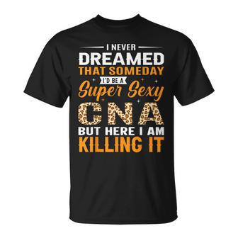 I Never Dreamed That Someday I'd Be A Super Sexy Cna But T-Shirt - Thegiftio UK