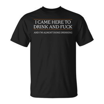 I Came Here To Drink And Fuck Almost Done Drinking T-Shirt - Seseable