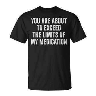 You Are About To Exceed The Limits Of My Medication T-Shirt - Monsterry AU
