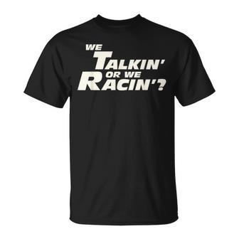 Fast Car Quote We Talkin' Or We Racin' T-Shirt - Monsterry