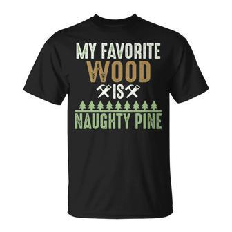 My Favorite Wood Is Naughty Pine Woodworking T-Shirt | Mazezy
