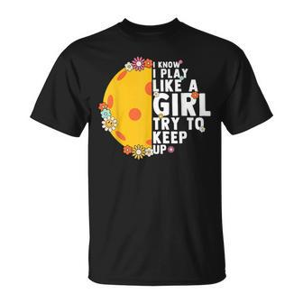 Floral I Know I Play Like A Girl Try To Keep Up Pickleball T-Shirt - Monsterry UK
