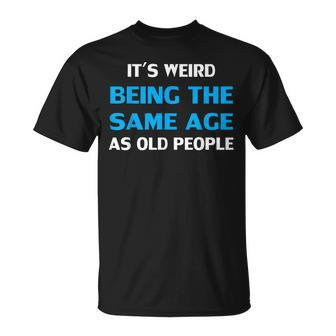 It's Weird Being The Same Age As Old People T-Shirt - Thegiftio UK