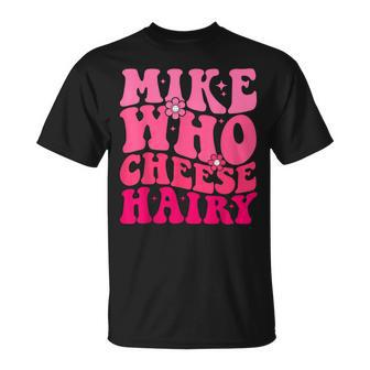 Mike Who Cheese Hairy For Father's Day Mother's Day T-Shirt - Seseable