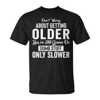 Old People Don’T Worry About Getting Older Dumb Stuff T-Shirt - Monsterry