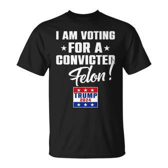 I Am Voting For A Convicted Felon Support Trump 2024 T-Shirt - Monsterry CA