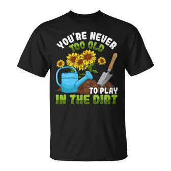 Gardening Gardener You're Never Too Old To Play In The Dirt T-Shirt - Monsterry CA