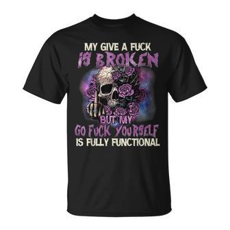 My Give A Fuck Is Broken But My Go Fuck Yourself Skull T-Shirt - Monsterry