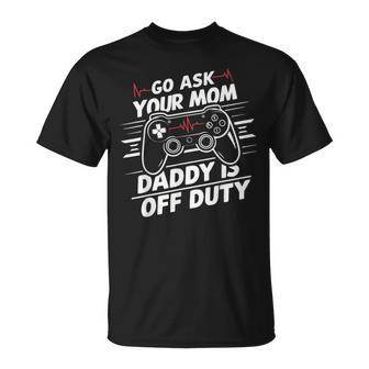 Go Ask Your Mom Daddy Is Off Duty Father's Day Gaming T-Shirt - Seseable