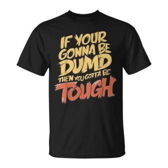 If Your Gonna Be Dumb Then You Gotta Be Tough Quote T-Shirt - Monsterry DE