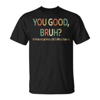 You Good Bruh Therapy Support Mental Health Awareness Month T-Shirt - Monsterry
