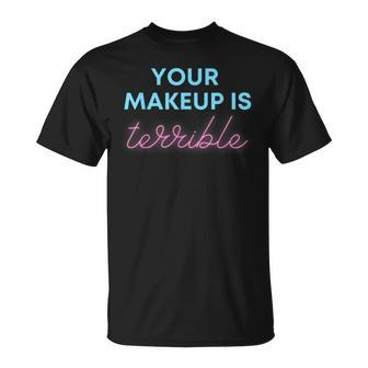Humorous Your Makeup Is Terrible Drag Queens Saying T-Shirt - Monsterry