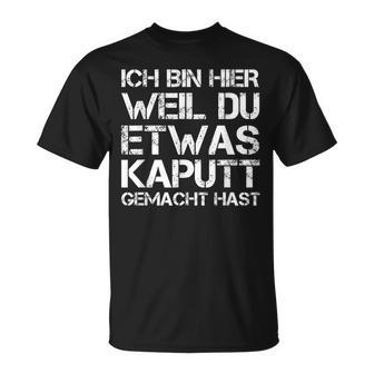 Ich Bin Hier Weil Du Was Kaputt Gemacht Hast T-Shirt - Seseable