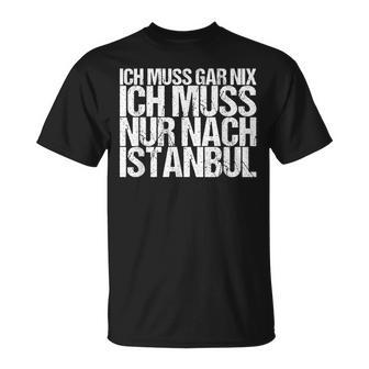 Ich Muss Gar Nix Ich Muss Nur Nach Istanbul S T-Shirt - Seseable