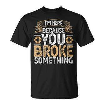 I'm Here Because You Broke Something Handyman Father's Day T-Shirt - Monsterry AU