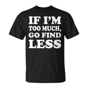 If I'm Too Much Then Go Find Less T-Shirt | Mazezy DE