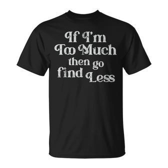 If I'm Too Much Then Go Find Less T-Shirt - Monsterry