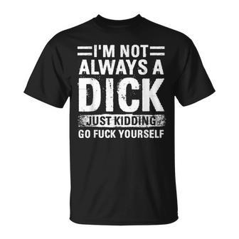 I'm Not Always A Dick Just Kidding Go Fuck Yourself T-Shirt | Mazezy
