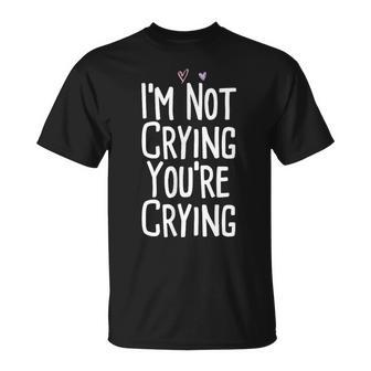 I'm Not Crying You're Crying T-Shirt - Monsterry