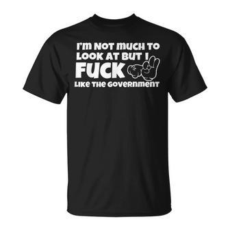 I'm Not Much To Look At But I Fuck Like The Government T-Shirt - Monsterry DE
