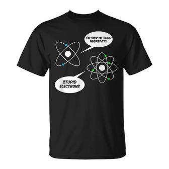 I'm Sick Of Your Negativity Stupid Electrons Chemistry Joke T-Shirt - Monsterry