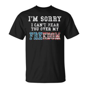 I'm Sorry I Can't Hear You Over My Freedom T-Shirt - Monsterry