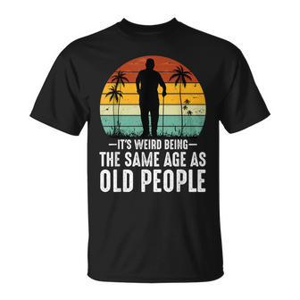 It's Weird Being The Same Age As Old People Fathers Day Dad T-Shirt - Thegiftio UK