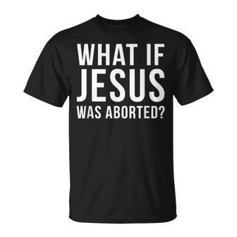 What If Jesus Was Aborted Novelty T-Shirt - Monsterry