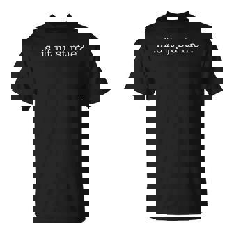 Is It Just Me T T-Shirt - Monsterry
