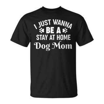 I Just Wanna Be A Stay At Home Dog Mom T-Shirt - Monsterry
