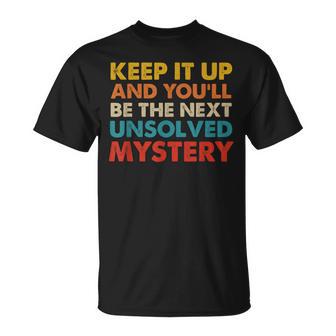 Keep It Up & You'll Be The Next Unsolved Mystery T-Shirt - Monsterry