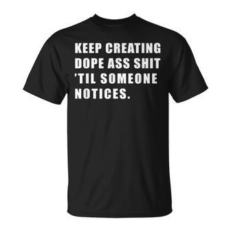 Keep Creating Dope Ass Shit 'Til Someoe Notices T-Shirt - Monsterry