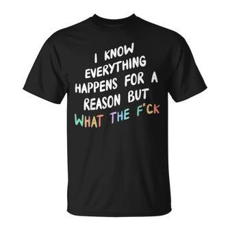I Know Everything Happens For A Reason But Wtf T-Shirt - Monsterry