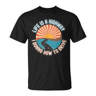 Life Is A Highway And I Don't Know How To Drive Dunno T-Shirt - Monsterry DE