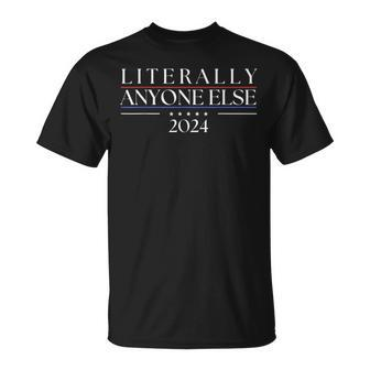 Literally Anyone Else 2024 Political Presidential Election T-Shirt - Seseable